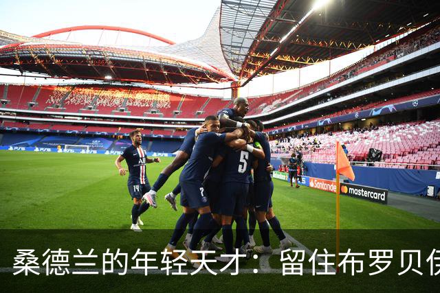 桑德兰的年轻天才：留住布罗贝伊是明智之举
