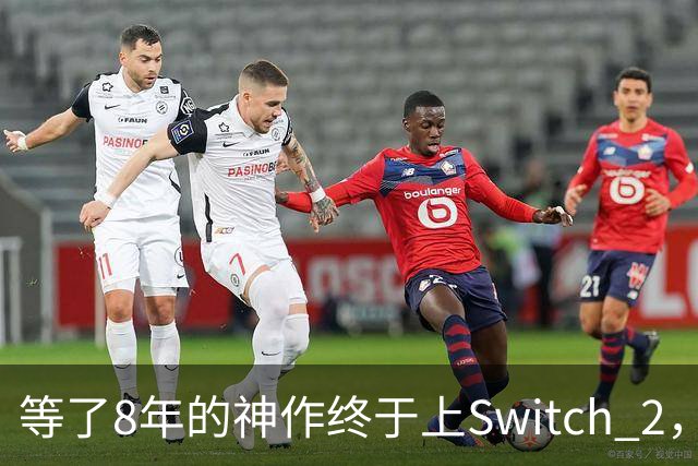 等了8年的神作终于上Switch 2，还带实体版