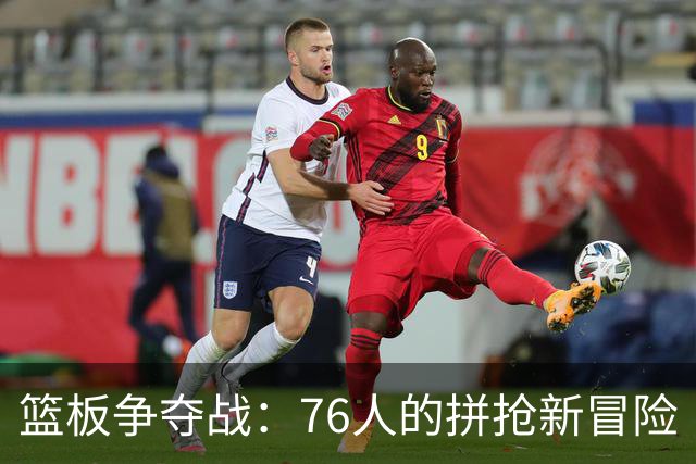 篮板争夺战：76人的拼抢新冒险